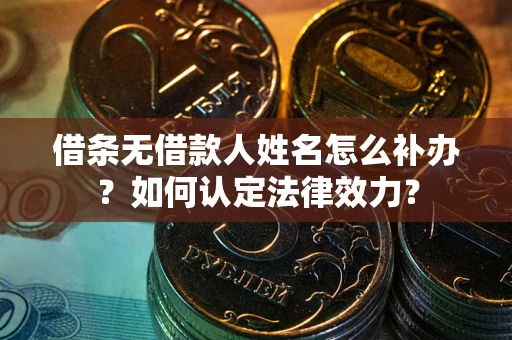 北京借条无借款人姓名怎么补办？如何认定法律效力？