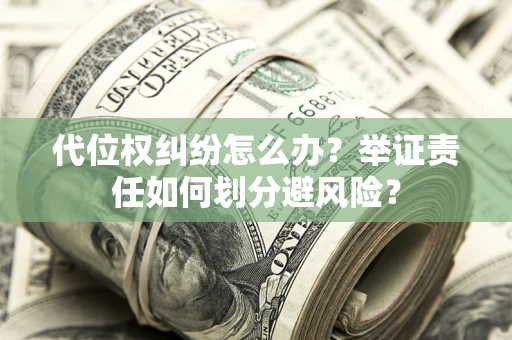北京代位权纠纷怎么办？举证责任如何划分避风险？