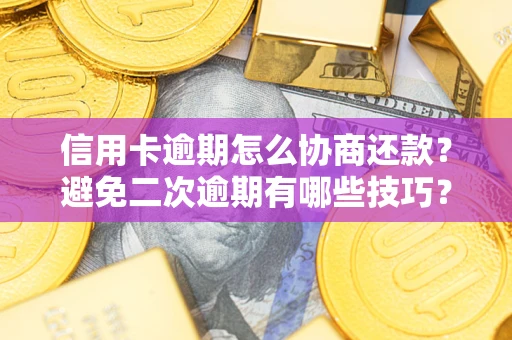 北京信用卡逾期怎么协商还款？避免二次逾期有哪些技巧？
