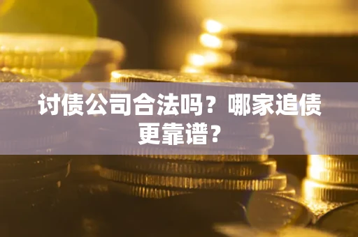 北京讨债公司合法吗？哪家追债更靠谱？