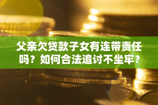 北京父亲欠贷款子女有连带责任吗？如何合法追讨不坐牢？
