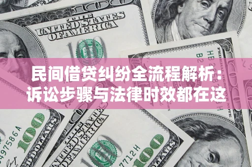 北京民间借贷纠纷全流程解析：诉讼步骤与法律时效都在这儿了