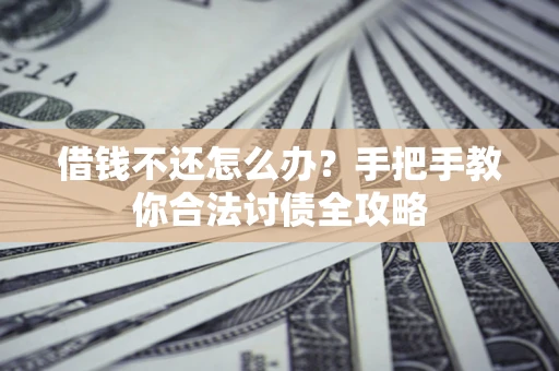 北京借钱不还怎么办？手把手教你合法讨债全攻略
