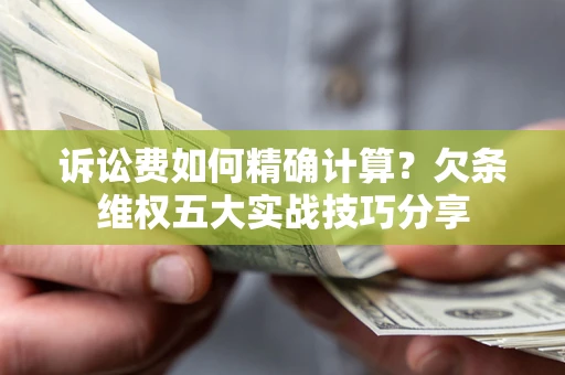 北京诉讼费如何精确计算？欠条维权五大实战技巧分享