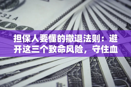 北京担保人要懂的撤退法则：避开这三个致命风险，守住血汗钱