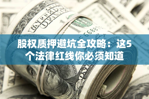 北京股权质押避坑全攻略：这5个法律红线你必须知道
