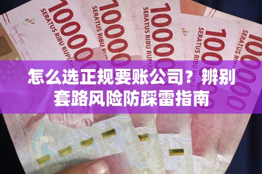 北京怎么选正规要账公司？辨别套路风险防踩雷指南