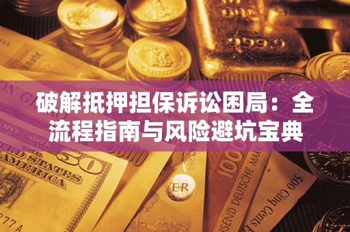 北京破解抵押担保诉讼困局：全流程指南与风险避坑宝典