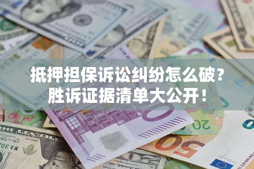 北京抵押担保诉讼纠纷怎么破？胜诉证据清单大公开！