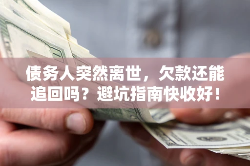 北京债务人突然离世，欠款还能追回吗？避坑指南快收好！