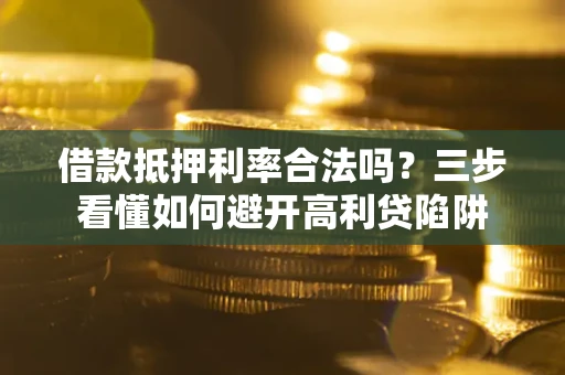 北京借款抵押利率合法吗？三步看懂如何避开高利贷陷阱