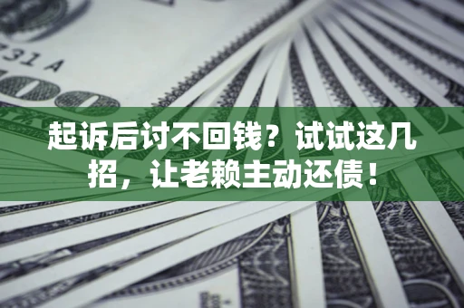 北京起诉后讨不回钱？试试这几招，让老赖主动还债！