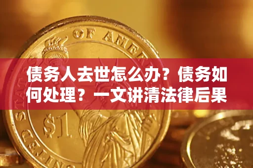 北京债务人去世怎么办？债务如何处理？一文讲清法律后果
