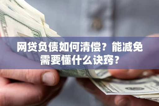 北京网贷负债如何清偿？能减免需要懂什么诀窍？