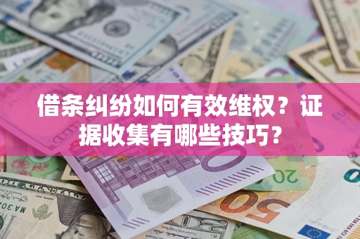 北京借条纠纷如何有效维权？证据收集有哪些技巧？