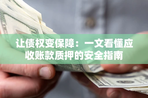 北京让债权变保障：一文看懂应收账款质押的安全指南
