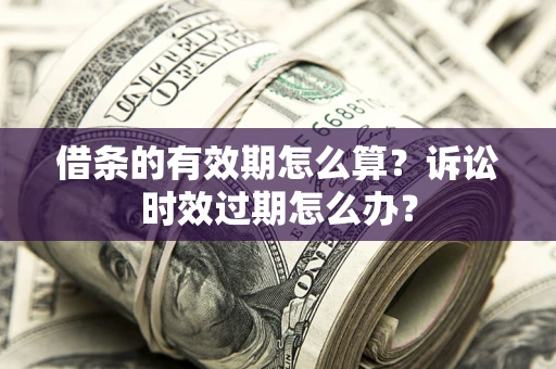 北京借条的有效期怎么算？诉讼时效过期怎么办？