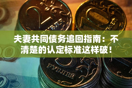 北京夫妻共同债务追回指南：不清楚的认定标准这样破！