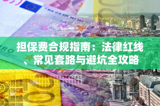 北京担保费合规指南：法律红线、常见套路与避坑全攻略