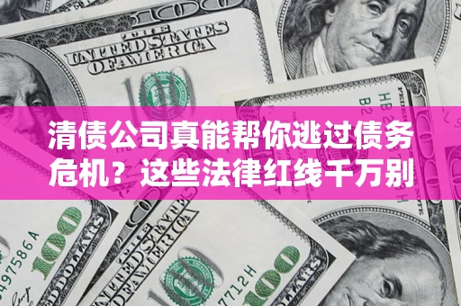 北京清债公司真能帮你逃过债务危机？这些法律红线千万别踩