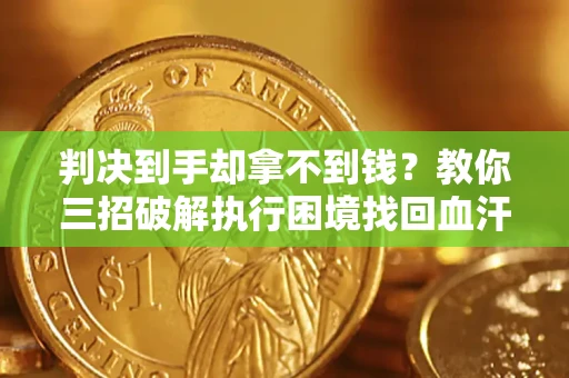 北京判决到手却拿不到钱？教你三招破解执行困境找回血汗钱