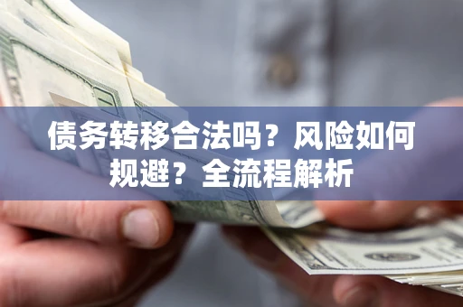 北京债务转移合法吗？风险如何规避？全流程解析