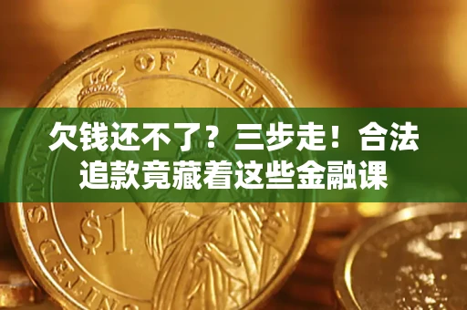 北京欠钱还不了？三步走！合法追款竟藏着这些金融课