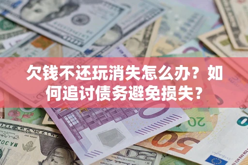 北京欠钱不还玩消失怎么办？如何追讨债务避免损失？