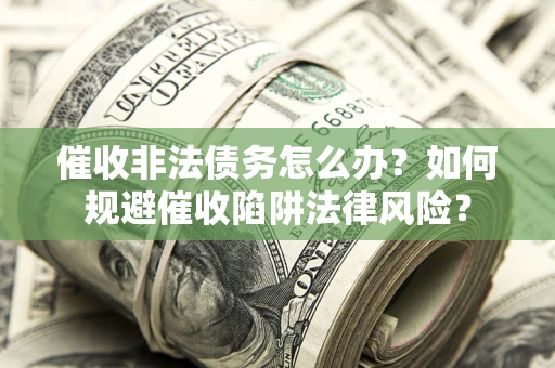 北京催收非法债务怎么办？如何规避催收陷阱法律风险？