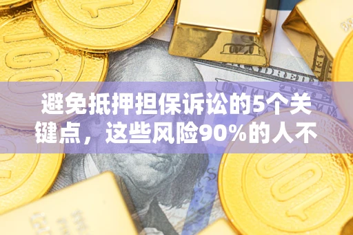北京避免抵押担保诉讼的5个关键点，这些风险90%的人不知道！