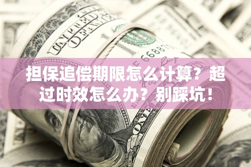 北京担保追偿期限怎么计算？超过时效怎么办？别踩坑！