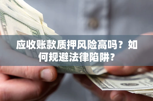 北京应收账款质押风险高吗？如何规避法律陷阱？