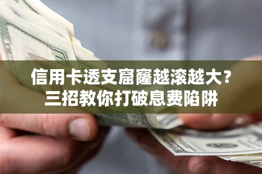 北京信用卡透支窟窿越滚越大？三招教你打破息费陷阱