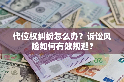 北京代位权纠纷怎么办？诉讼风险如何有效规避？