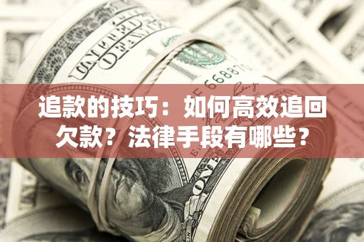 北京追款的技巧：如何高效追回欠款？法律手段有哪些？