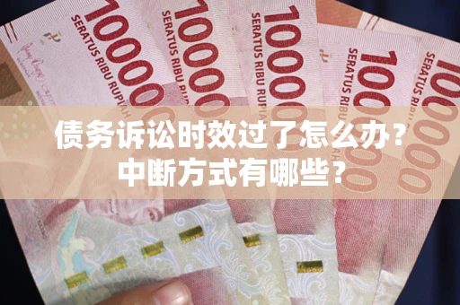 北京债务诉讼时效过了怎么办？中断方式有哪些？