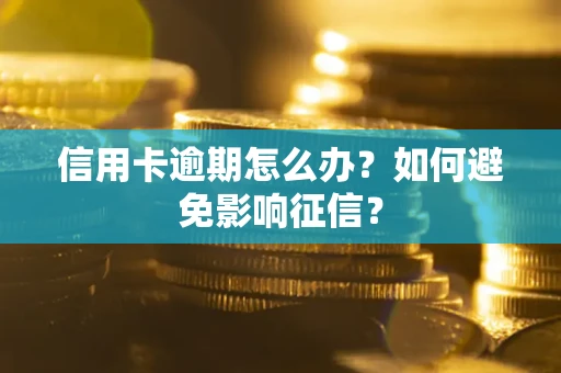 北京信用卡逾期怎么办？如何避免影响征信？