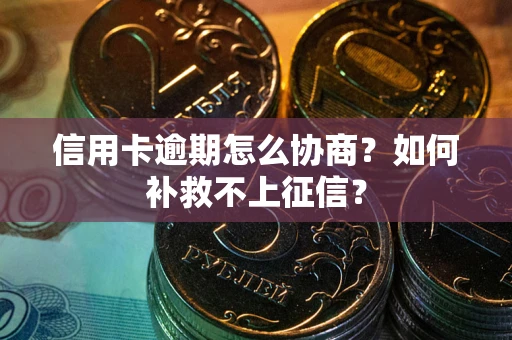 北京信用卡逾期怎么协商？如何补救不上征信？