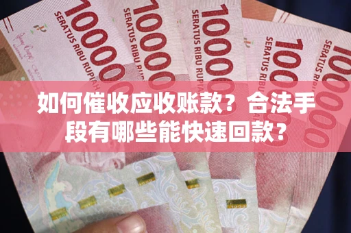 北京如何催收应收账款？合法手段有哪些能快速回款？