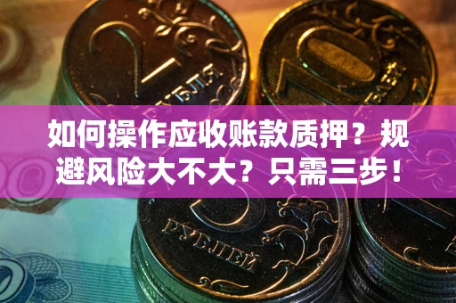 北京如何操作应收账款质押？规避风险大不大？只需三步！