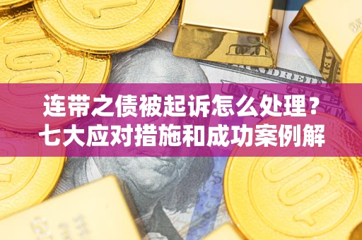 北京连带之债被起诉怎么处理？七大应对措施和成功案例解析