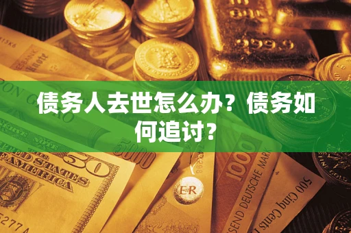 北京债务人去世怎么办？债务如何追讨？