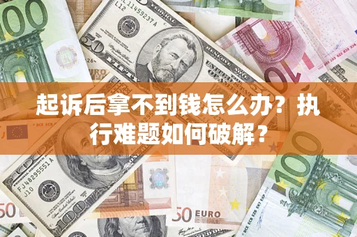 北京起诉后拿不到钱怎么办?执行难题如何破解? 北京起诉后拿不到钱怎么办?执行难题如何破解?