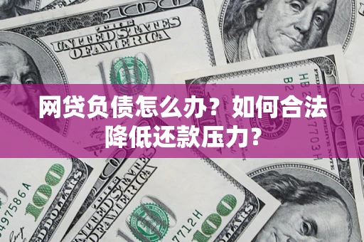 北京网贷负债怎么办？如何合法降低还款压力？