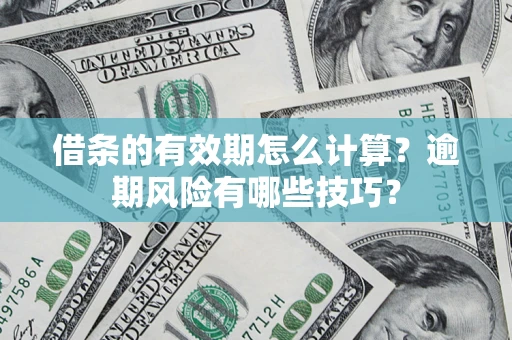 北京借条的有效期怎么计算？逾期风险有哪些技巧？