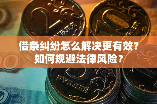北京借条纠纷怎么解决更有效？如何规避法律风险？