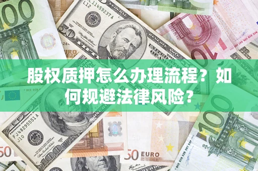 北京股权质押怎么办理流程？如何规避法律风险？