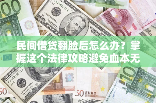 北京民间借贷翻脸后怎么办？掌握这个法律攻略避免血本无归