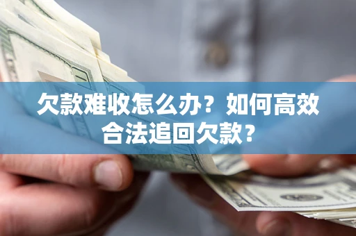 北京欠款难收怎么办？如何高效合法追回欠款？