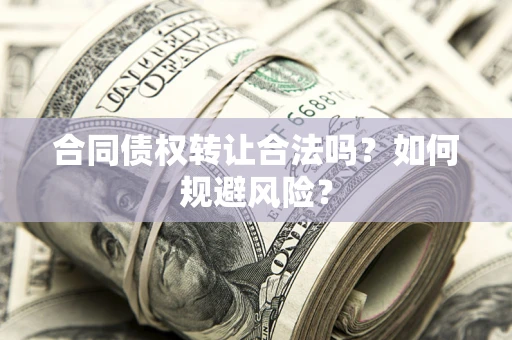 北京合同债权转让合法吗?如何规避风险? 北京合同债权转让合法吗?如何规避风险?